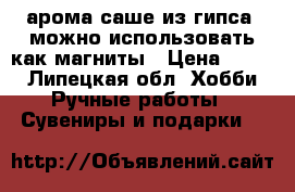 арома саше из гипса, можно использовать как магниты › Цена ­ 100 - Липецкая обл. Хобби. Ручные работы » Сувениры и подарки   